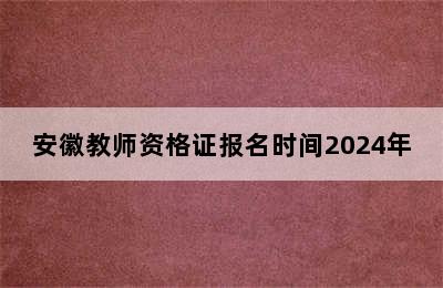 安徽教师资格证报名时间2024年