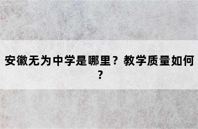 安徽无为中学是哪里？教学质量如何？