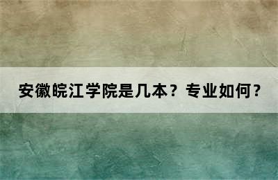 安徽皖江学院是几本？专业如何？