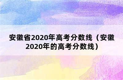 安徽省2020年高考分数线（安徽2020年的高考分数线）