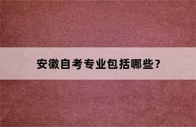 安徽自考专业包括哪些？