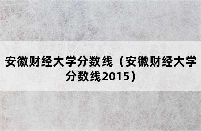 安徽财经大学分数线（安徽财经大学分数线2015）