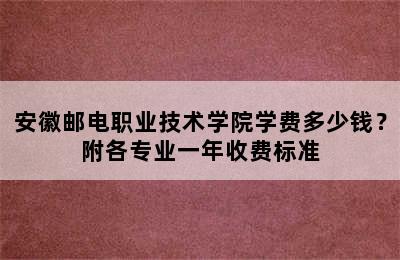 安徽邮电职业技术学院学费多少钱？附各专业一年收费标准