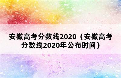 安徽高考分数线2020（安徽高考分数线2020年公布时间）