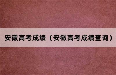 安徽高考成绩（安徽高考成绩查询）