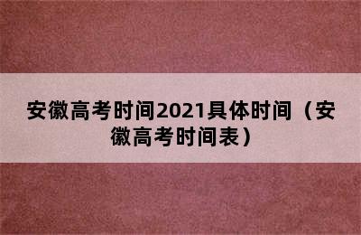 安徽高考时间2021具体时间（安徽高考时间表）