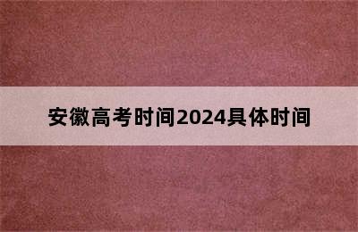 安徽高考时间2024具体时间