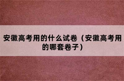 安徽高考用的什么试卷（安徽高考用的哪套卷子）