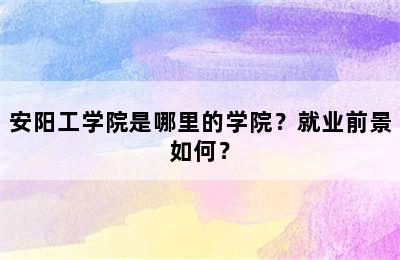 安阳工学院是哪里的学院？就业前景如何？