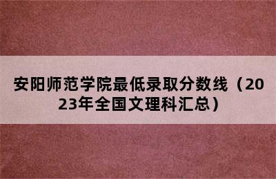 安阳师范学院最低录取分数线（2023年全国文理科汇总）