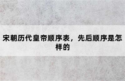 宋朝历代皇帝顺序表，先后顺序是怎样的