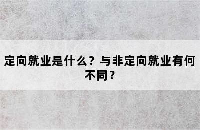 定向就业是什么？与非定向就业有何不同？