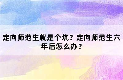 定向师范生就是个坑？定向师范生六年后怎么办？