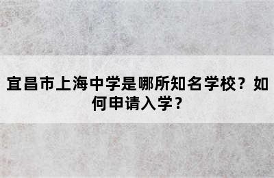 宜昌市上海中学是哪所知名学校？如何申请入学？