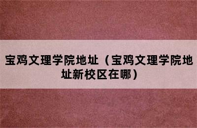 宝鸡文理学院地址（宝鸡文理学院地址新校区在哪）