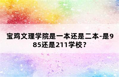 宝鸡文理学院是一本还是二本-是985还是211学校？