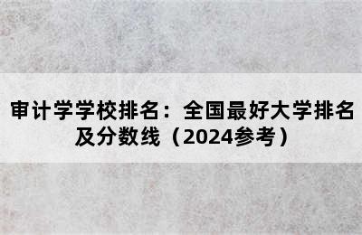 审计学学校排名：全国最好大学排名及分数线（2024参考）