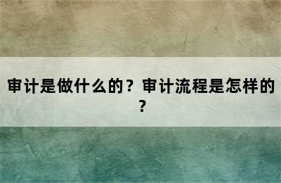 审计是做什么的？审计流程是怎样的？