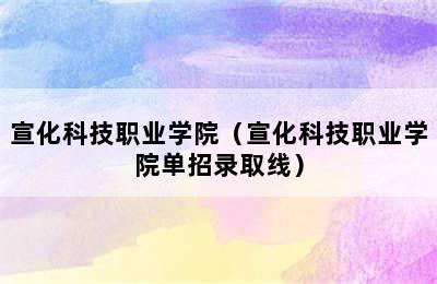 宣化科技职业学院（宣化科技职业学院单招录取线）