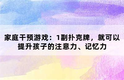 家庭干预游戏：1副扑克牌，就可以提升孩子的注意力、记忆力