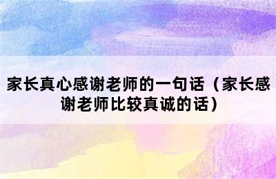 家长真心感谢老师的一句话（家长感谢老师比较真诚的话）