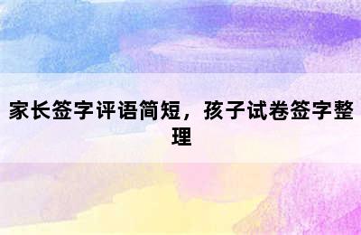 家长签字评语简短，孩子试卷签字整理