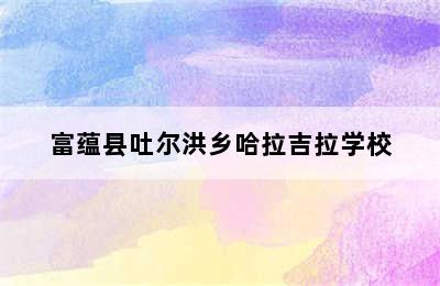 富蕴县吐尔洪乡哈拉吉拉学校