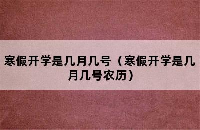 寒假开学是几月几号（寒假开学是几月几号农历）