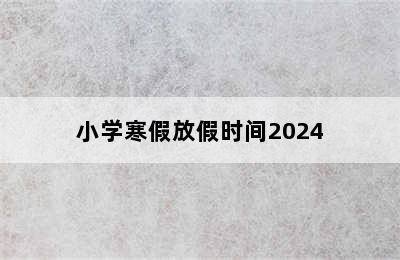 小学寒假放假时间2024