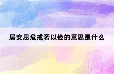 居安思危戒奢以俭的意思是什么