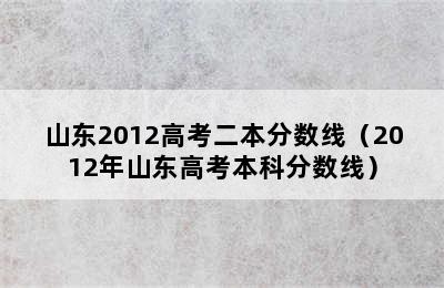 山东2012高考二本分数线（2012年山东高考本科分数线）