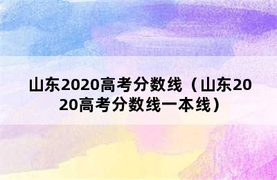 山东2020高考分数线（山东2020高考分数线一本线）