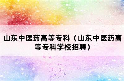 山东中医药高等专科（山东中医药高等专科学校招聘）