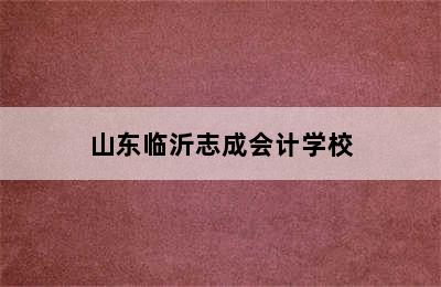 山东临沂志成会计学校