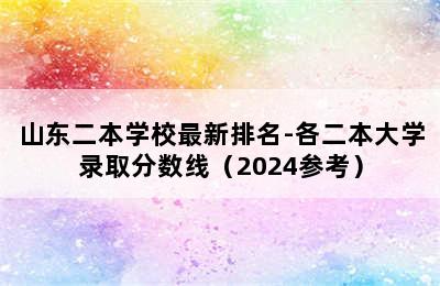 山东二本学校最新排名-各二本大学录取分数线（2024参考）