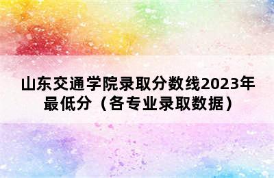 山东交通学院录取分数线2023年最低分（各专业录取数据）