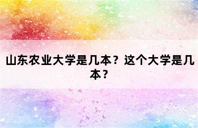 山东农业大学是几本？这个大学是几本？