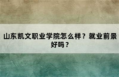 山东凯文职业学院怎么样？就业前景好吗？