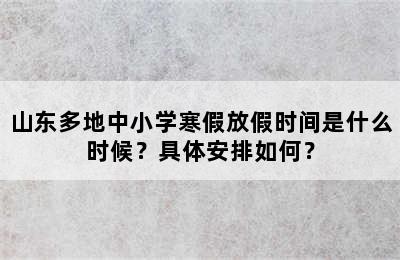 山东多地中小学寒假放假时间是什么时候？具体安排如何？