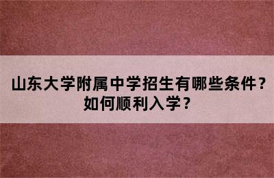 山东大学附属中学招生有哪些条件？如何顺利入学？