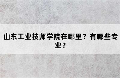 山东工业技师学院在哪里？有哪些专业？