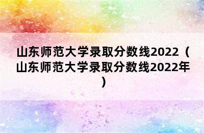 山东师范大学录取分数线2022（山东师范大学录取分数线2022年）