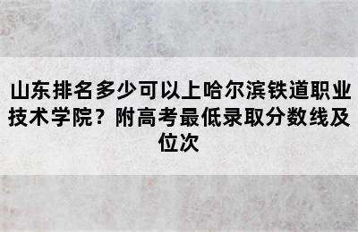 山东排名多少可以上哈尔滨铁道职业技术学院？附高考最低录取分数线及位次