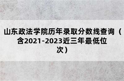 山东政法学院历年录取分数线查询（含2021-2023近三年最低位次）