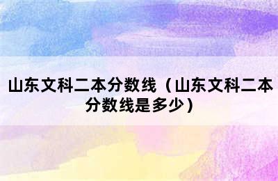 山东文科二本分数线（山东文科二本分数线是多少）