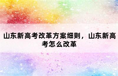 山东新高考改革方案细则，山东新高考怎么改革