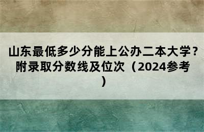 山东最低多少分能上公办二本大学？附录取分数线及位次（2024参考）