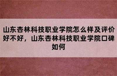 山东杏林科技职业学院怎么样及评价好不好，山东杏林科技职业学院口碑如何