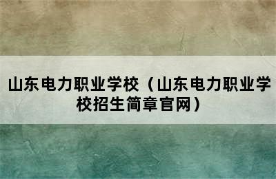 山东电力职业学校（山东电力职业学校招生简章官网）