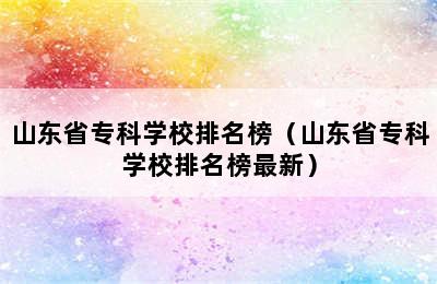 山东省专科学校排名榜（山东省专科学校排名榜最新）